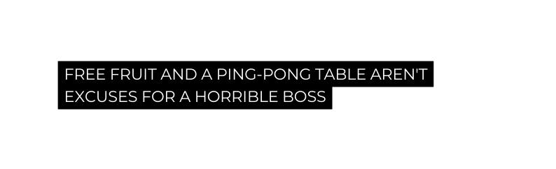 FREE FRUIT AND A PING PONG TABLE AREN T EXCUSES FOR A HORRIBLE BOSS